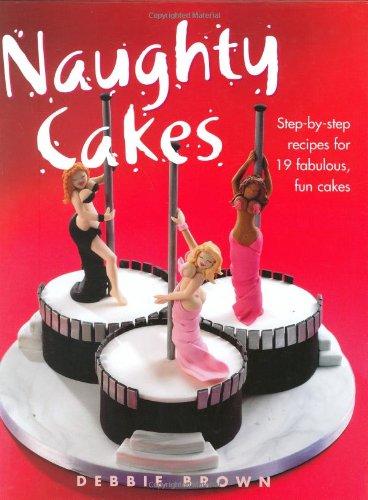 Naughty Cakes: Step-By-Step Recipes for Fabulous, Fun Cakes