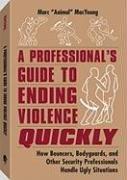 A Professionals Guide to Ending Violence Quickly. How Bouncers, Bodyguards, and Other Security Professionals Handle Ugly Situations