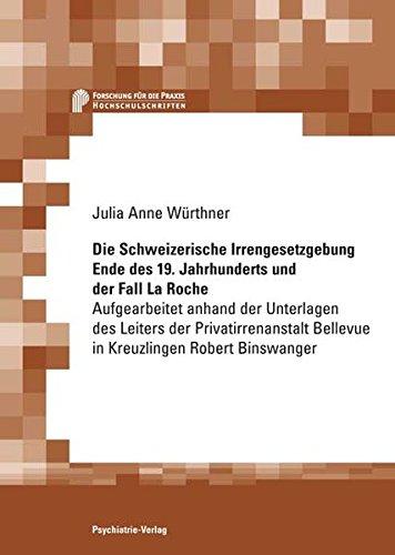 Die Schweizerische IrrengeSetzgebung Ende des 19. Jahrhunderts und der Fall La Roche: Aufgearbeitet anhand der Unterlagen des Leiters der Privatirrenanstalt Bellevue in Kreuzlingen Robert Binswanger