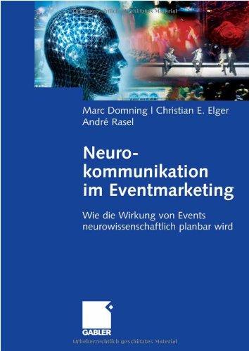 Neurokommunikation im Eventmarketing: Wie die Wirkung von Events neurowissenschaftlich planbar wird: Events auf neurowissenschaftlicher Basis perfekt inszenieren