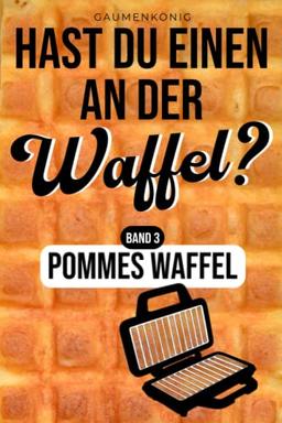 Pommes Waffel: Waffelpommes Rezeptbuch mit 30 Rezepten für deinen Waffelpommesmaker inkl. 20 Dips (Hast du einen an der Waffel?)