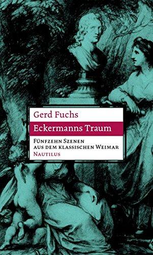 Eckermanns Traum: Fünfzehn Szenen aus dem klassischen Weimar