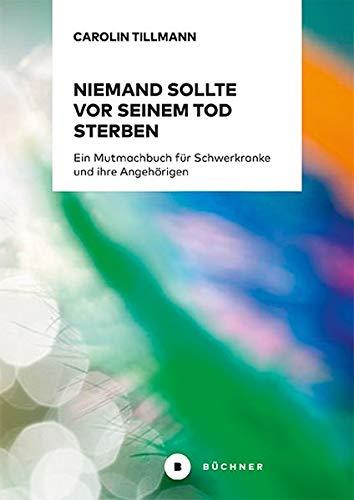 Niemand sollte vor seinem Tod sterben: Ein Mutmachbuch für Schwerkranke und ihre Angehörigen