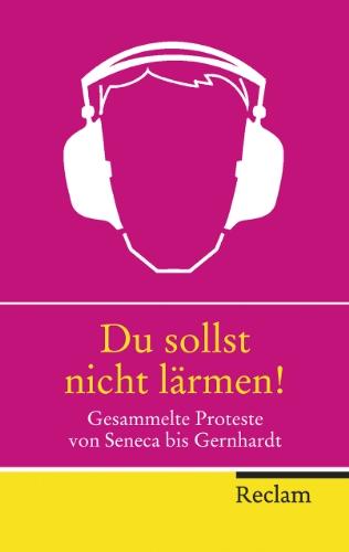 Du sollst nicht lärmen!: Gesammelte Proteste von Seneca bis Gernhardt