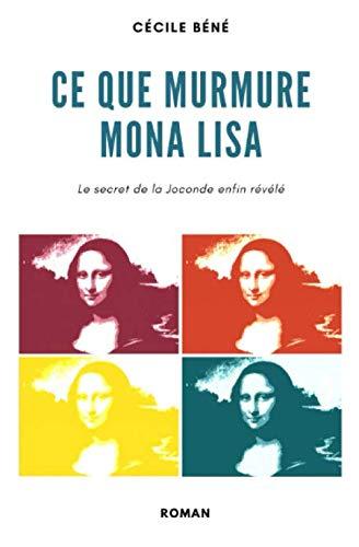 Ce que murmure Mona Lisa: Le secret de la Joconde enfin révélé