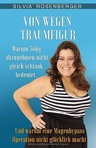 Von wegen Traumfigur: Warum 56kg abzunehmen nicht gleich schlank bedeutet. Und warum eine Magenbypass Operation nicht glücklich macht. (Genussvoll schlank, Band 1)