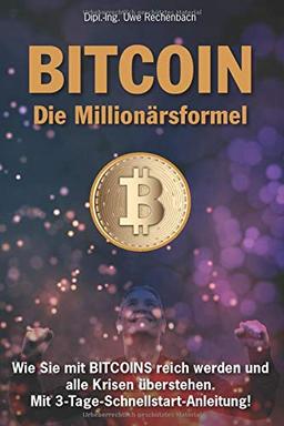 BITCOIN Die  Millionärsformel Wie Sie mit BITCOINS reich werden und alle Krisen überstehen. Mit 3-Tage-Schnellstart-Anleitung!