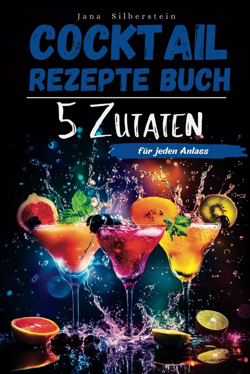 Cocktail Rezepte Buch mit 5 Zutaten: Cocktails selber machen für jeden Anlass – mit Farbbildern zu jedem Rezept!