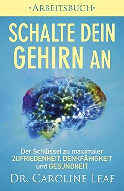 Schalte dein Gehirn an ‒ Arbeitsbuch: Der Schlüssel zu maximaler Zufriedenheit, Denkfähigkeit und Gesundheit