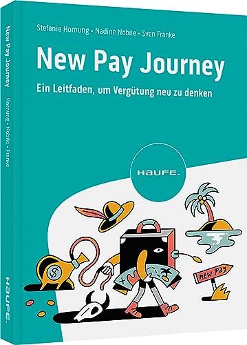 New Pay Journey: Ein Leitfaden, um Vergütung neu zu denken: Eine Roadmap für die Gestaltung alternativer Vergütungssysteme (Haufe Fachbuch)