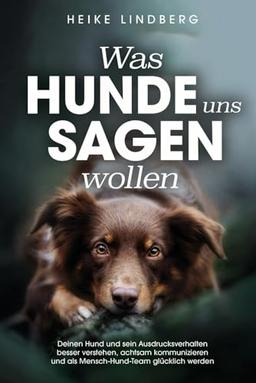 Was Hunde uns sagen wollen: Deinen Hund und sein Ausdrucksverhalten besser verstehen, achtsam kommunizieren und als Mensch-Hund-Team glücklich werden