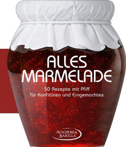 Das Marmeladenkochbuch der Academia Barilla. 50 Rezepte mit Pfiff für Konfitüren und Eingemachtes. Mit raffinierten Rezeptideen für Marmelade, Konfitüre und Gelee - lecker und selbst gemacht