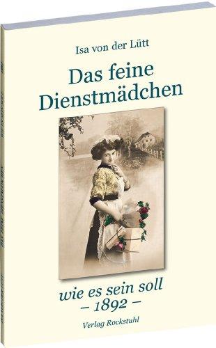 Das feine Dienstmädchen wie es sein soll. 1892: Eine Gabe für Hausfrauen und Dienstmädchen