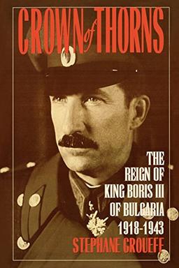 Crown of Thorns: The Reign of King Boris III of Bulgaria, 1918-1943: The Reign of King Boris III of Bulgaria, 1918-1943