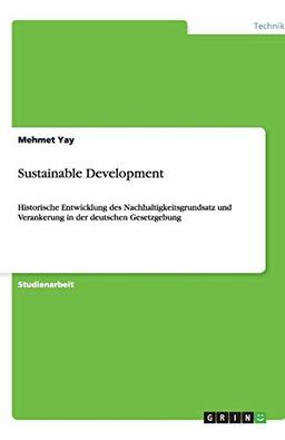 Sustainable Development: Historische Entwicklung des Nachhaltigkeitsgrundsatz und Verankerung in der deutschen Gesetzgebung