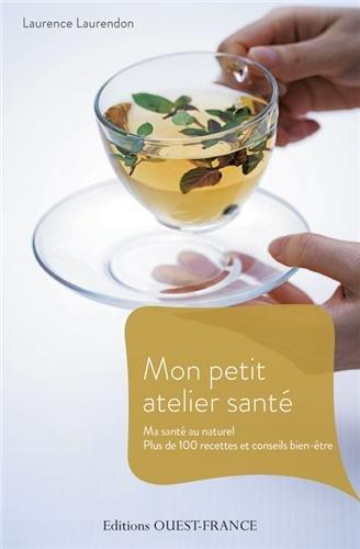 Mon petit atelier santé : ma santé au naturel : plus de 100 recettes et conseils bien-être