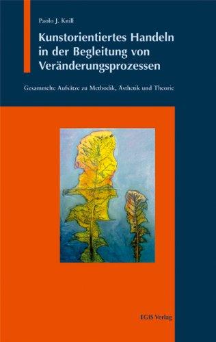 Kunstorientiertes Handeln in der Begleitung von Veränderungsprozessen: Gesammelte Aufsätze zu Methodik, Ästhetik und Theorie