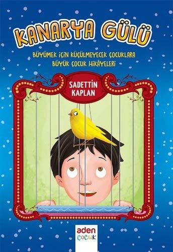 Kanarya Gülü: Büyümek Icin Kücülmeyecek Cocuklara Büyük Cocuk Hikayeleri