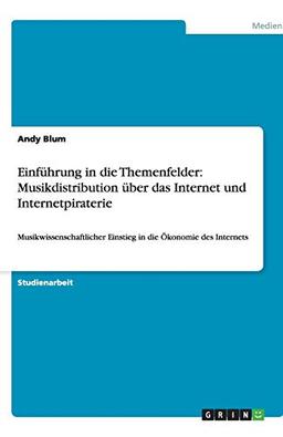 Einführung in die Themenfelder: Musikdistribution über das Internet und Internetpiraterie: Musikwissenschaftlicher Einstieg in die Ökonomie des Internets