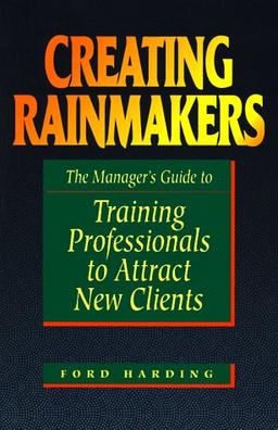 Creating Rainmakers: The Manager's Guide to Training Professionals to Attract New Clients: The Manager's Guide to Training Professionals to Attract Clients