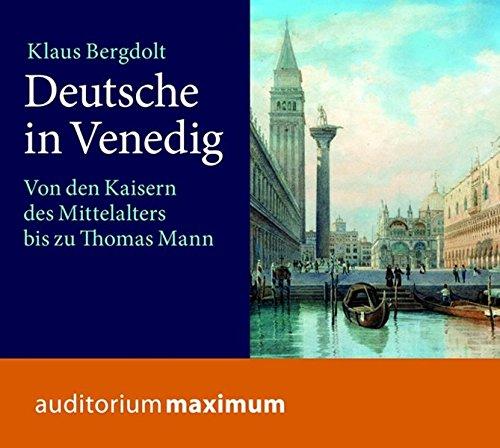 Deutsche in Venedig: Von den Kaisern des Mittelalters bis zu Thomas Mann