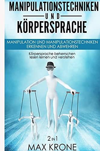 Manipulationstechniken und Körpersprache: Manipulation und Manipulationstechniken erkennen und abwehren - Körpersprache beherrschen lesen lernen und verstehen