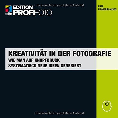 Kreativität in der Fotografie (mitp Edition ProfiFoto): Wie man auf Knopfdruck systematisch neue Ideen generiert