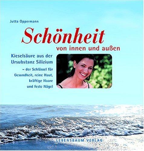 Gesundheit und Schönheit von innen und außen: Kieselsäure aus der Ursubstanz Silizium - der Schlüssel für Gesundheit, schöne Haut, Haare und Nägel