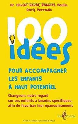 100 idées pour accompagner les enfants à haut potentiel : changeons notre regard sur ces enfants à besoins spécifiques, afin de favoriser leur épanouissement