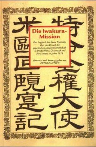 Die Iwakura- Mission. Das Logbuch des Kume Kunitake über den Besuch der japanischen Sondergesandtschaft in Deutschland, Österreich und der Schweiz im Jahre 1873