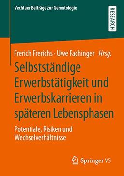 Selbstständige Erwerbstätigkeit und Erwerbskarrieren in späteren Lebensphasen: Potentiale, Risiken und Wechselverhältnisse (Vechtaer Beiträge zur Gerontologie)