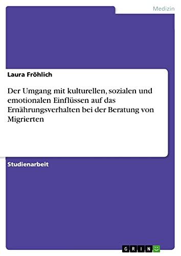 Der Umgang mit kulturellen, sozialen und emotionalen Einflüssen auf das Ernährungsverhalten bei der Beratung von Migrierten