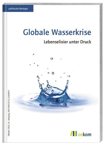 Globale Wasserkrise: Lebenselixier unter Druck (politische ökologie, Band 174)