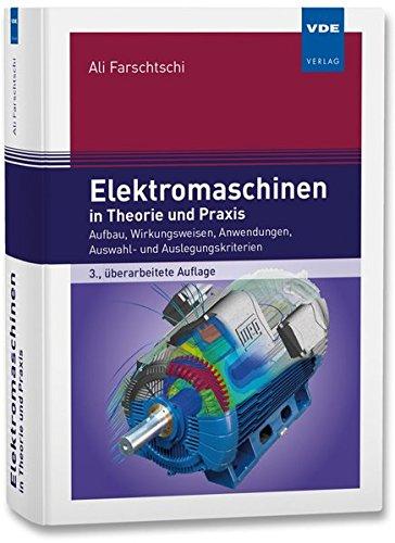 Elektromaschinen in Theorie und Praxis: Aufbau, Wirkungsweisen, Anwendungen, Auswahl- und Auslegungskriterien