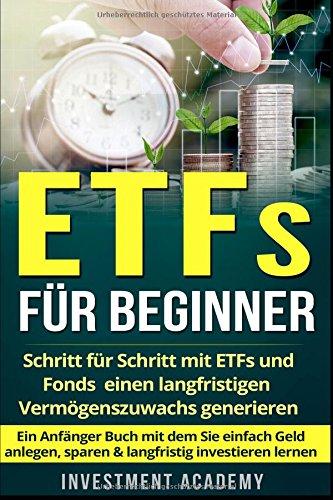 ETFs für Beginner:: Schritt für Schritt mit ETF und Fonds einen langfristigen Vermögenszuwachs generieren - Ein Anfänger Buch mit dem Sie einfach Geld anlegen, sparen & langfristig investieren lernen