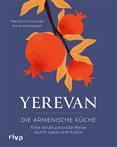 Yerevan: Die armenische Küche. Eine eindrucksvolle Reise durch Land und Kultur. Rezepte und Geschichten aus Armenien. Traditionelle und moderne Speisen aus dem Kaukasus. Lavash, Tolma, Khorovats