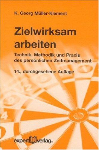 Zielwirksam arbeiten: Technik, Methodik und Praxis des persönlichen Zeitmanagement