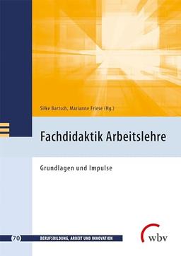 Fachdidaktik Arbeitslehre: Grundlagen und Impulse (Berufsbildung, Arbeit und Innovation)