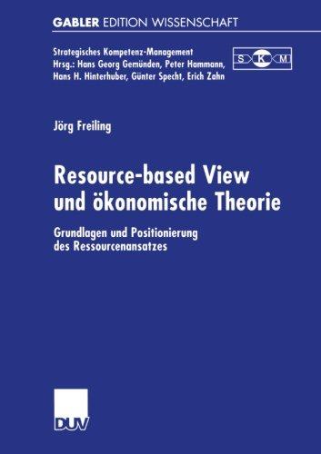 Resource-based View und Okonomische Theorie: Grundlagen und Positionierung des Ressourcenansatzes (Strategisches Kompetenz-Management)