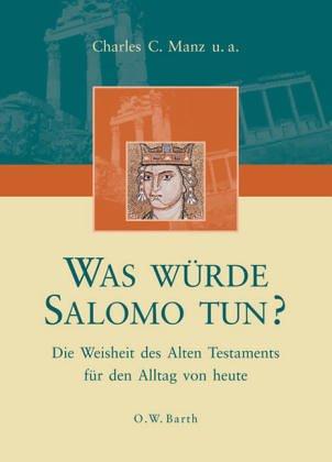 Was würde Salomo tun? Die Weisheit des Alten Testaments für den Alltag von heute