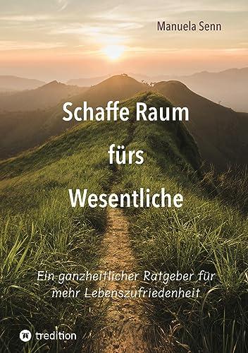 Schaffe Raum fürs Wesentliche - indem Du Dich von allem befreist, was überflüssig ist oder gar schadet.: Ein ganzheitlicher Ratgeber für mehr ... der komplexe Zusammenhänge einfach erklärt.