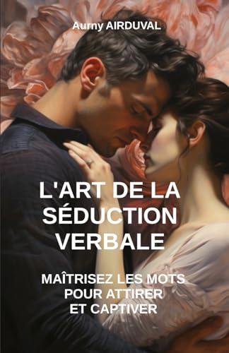 L'Art de la Séduction Verbale : Maîtrisez les Mots pour Attirer et Captiver