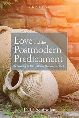 Love and the Postmodern Predicament: Rediscovering the Real in Beauty, Goodness, and Truth (Veritas, Band 28)