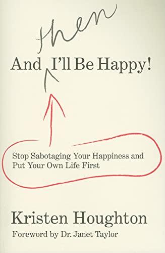 And THEN I'll Be Happy!: Stop Sabotaging Your Happiness And Put Your Own Life First