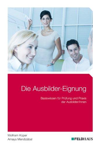 Die Ausbilder-Eignung: Basiswissen für Prüfung und Praxis der Ausbilder/innen