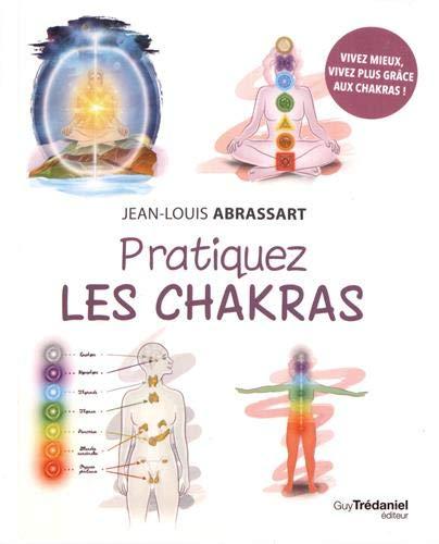 Pratiquez les chakras : vivez mieux, vivez plus grâce aux chakras !