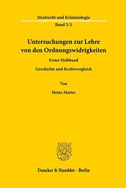 Untersuchungen zur Lehre von den Ordnungswidrigkeiten.: 1. Halbbd.: Geschichte und Rechtsvergleichung. Nach dem Tode des Verfassers hrsg. und fortgeführt von Herta Mattes.