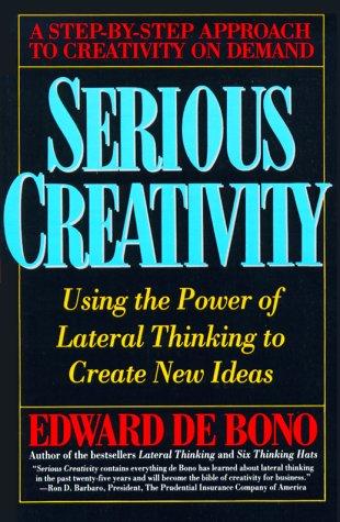 Serious Creativity: Using the Power of Lateral Thinking to Create New Ideas: A Step-by-step Approach to Creativity on Demand