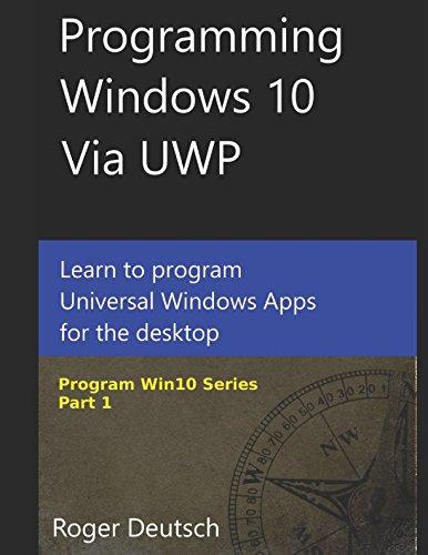 Programming Windows 10 Via UWP: Learn To Program Universal Windows Apps For the Desktop (Program Win10, Band 1)