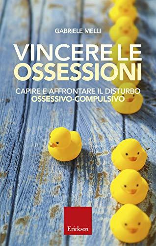 Vincere le ossessioni. Capire e affrontare il disturbo ossessivo-compulsivo (Capire con il cuore)